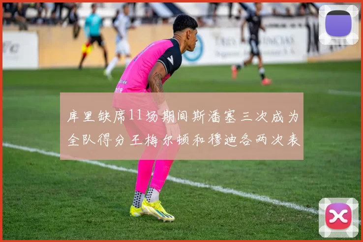 库里缺席11场期间斯潘塞三次成为全队得分王梅尔顿和穆迪各两次表现出色