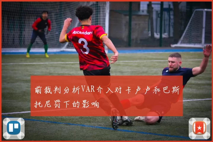 前裁判分析VAR介入对卡卢卢和巴斯托尼罚下的影响