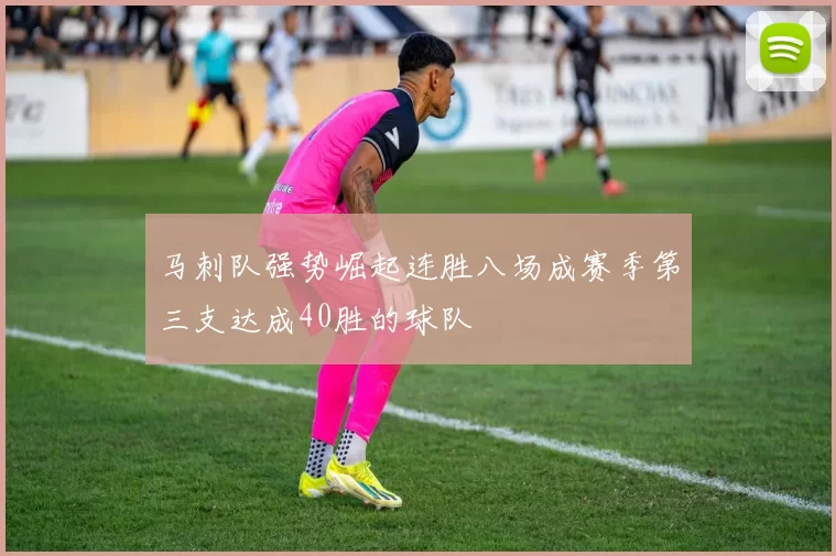 马刺队强势崛起连胜八场成赛季第三支达成40胜的球队