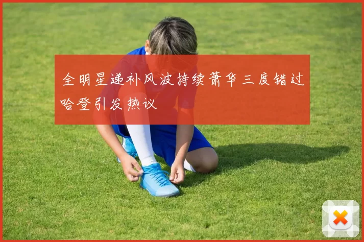 全明星递补风波持续萧华三度错过哈登引发热议