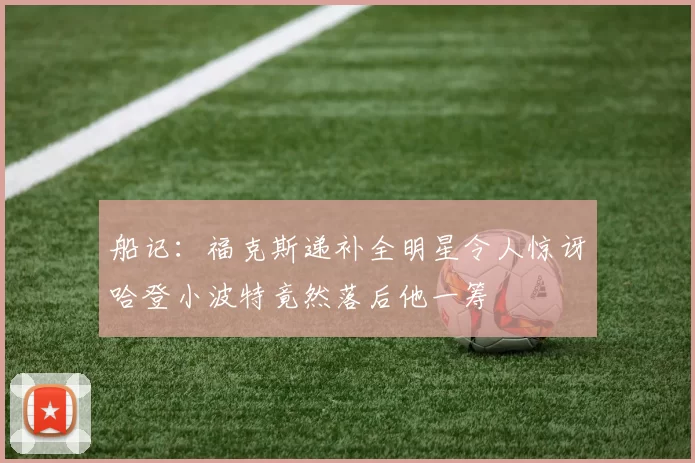 船记：福克斯递补全明星令人惊讶哈登小波特竟然落后他一筹