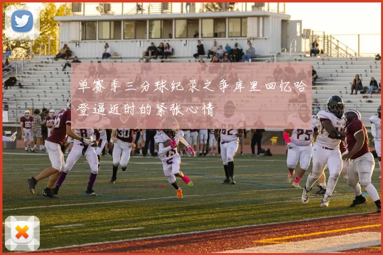 单赛季三分球纪录之争库里回忆哈登逼近时的紧张心情