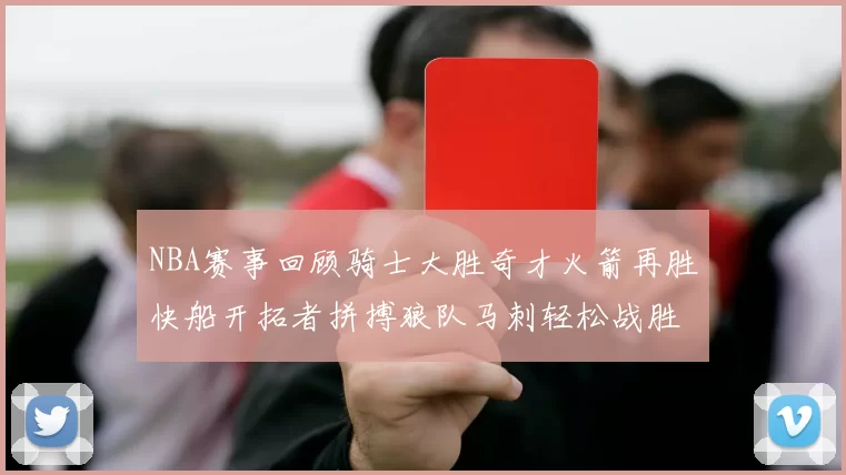 NBA赛事回顾骑士大胜奇才火箭再胜快船开拓者拼搏狼队马刺轻松战胜勇士