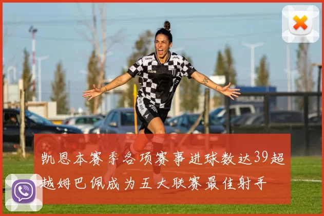 凯恩本赛季各项赛事进球数达39超越姆巴佩成为五大联赛最佳射手